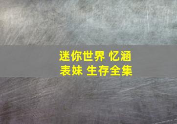 迷你世界 忆涵 表妹 生存全集